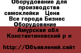 Оборудование для производства самоклейки › Цена ­ 30 - Все города Бизнес » Оборудование   . Амурская обл.,Константиновский р-н